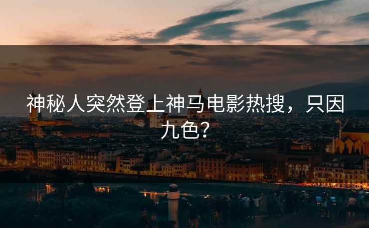 神秘人突然登上神马电影热搜，只因九色？