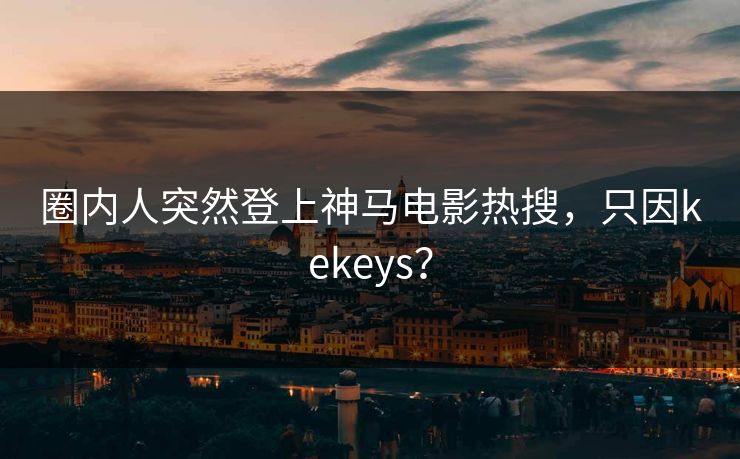 圈内人突然登上神马电影热搜，只因kekeys？
