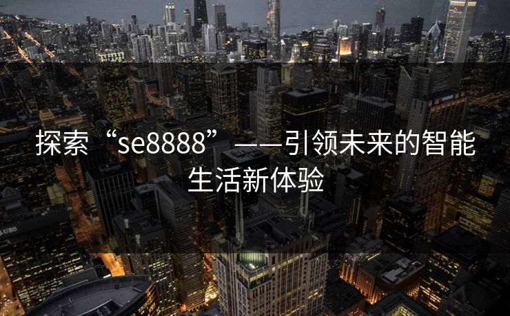 探索“se8888”——引领未来的智能生活新体验