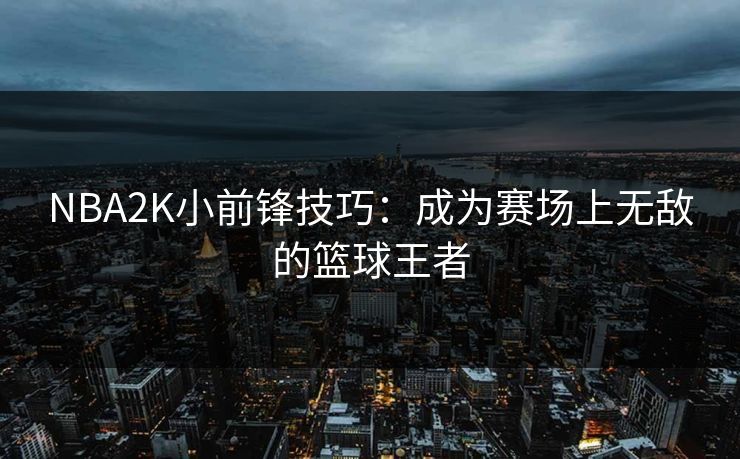 NBA2K小前锋技巧：成为赛场上无敌的篮球王者