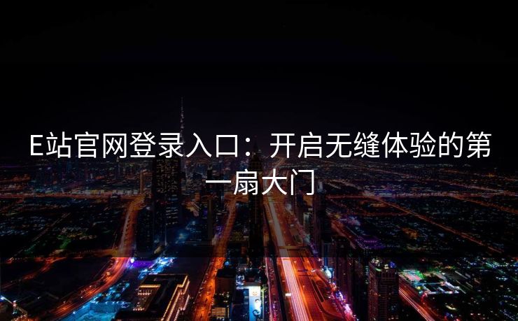 E站官网登录入口：开启无缝体验的第一扇大门