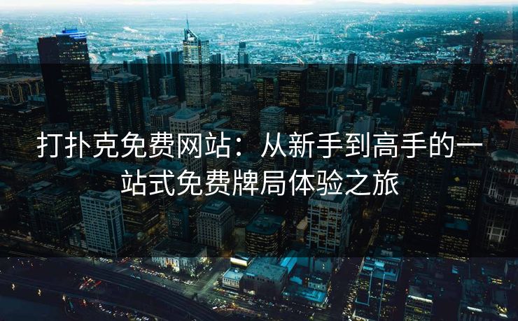 打扑克免费网站：从新手到高手的一站式免费牌局体验之旅
