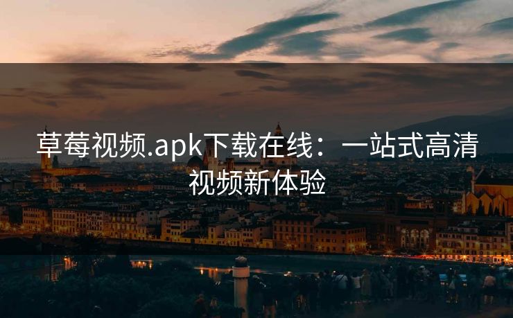 草莓视频.apk下载在线:一站式高清视频新体验