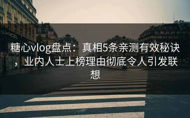 糖心vlog盘点:真相5条亲测有效秘诀,业内人士上榜理由彻底令人引发联想