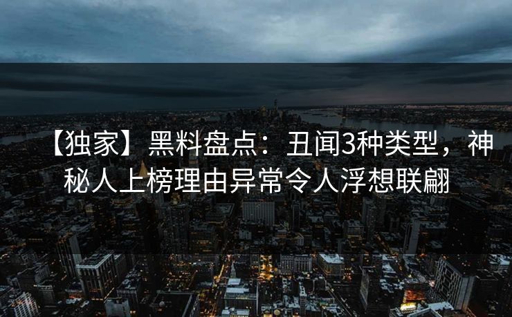 【独家】黑料盘点:丑闻3种类型,神秘人上榜理由异常令人浮想联翩