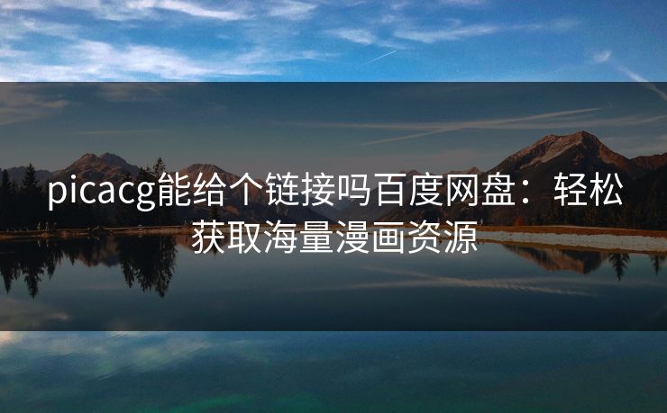 picacg能给个链接吗百度网盘：轻松获取海量漫画资源