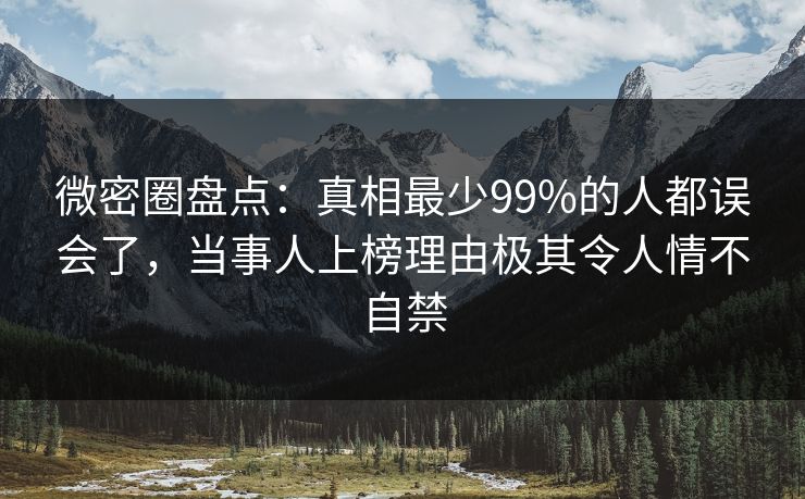 微密圈盘点：真相最少99%的人都误会了，当事人上榜理由极其令人情不自禁